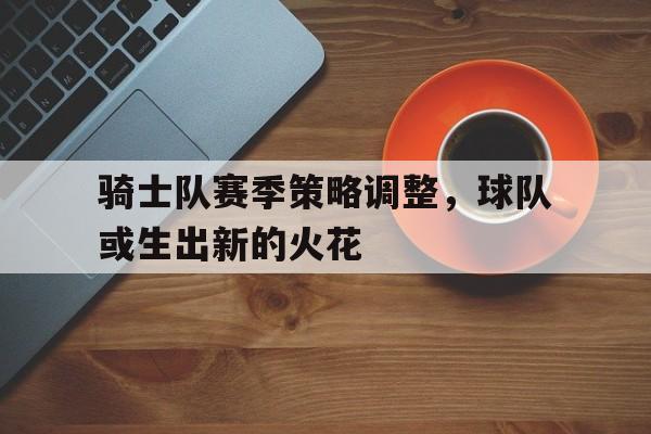 骑士队赛季策略调整，球队或生出新的火花的简单介绍