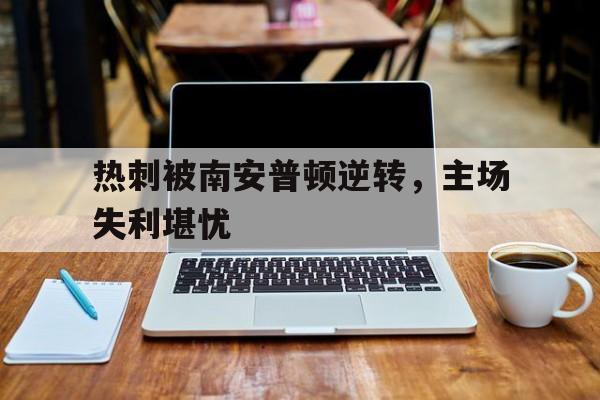 热刺被南安普顿逆转，主场失利堪忧的简单介绍