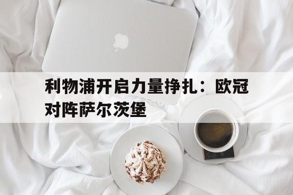 包含利物浦开启力量挣扎：欧冠对阵萨尔茨堡的词条