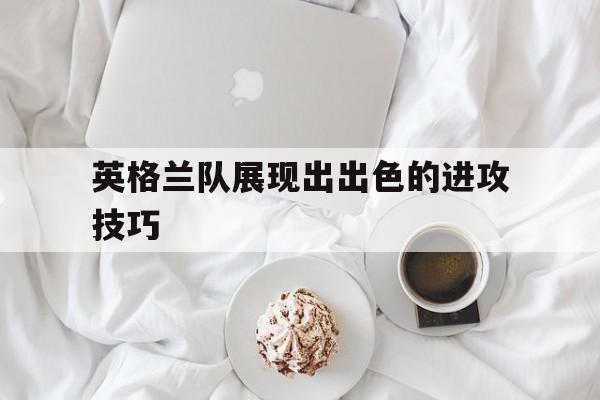 英格兰队展现出出色的进攻技巧
