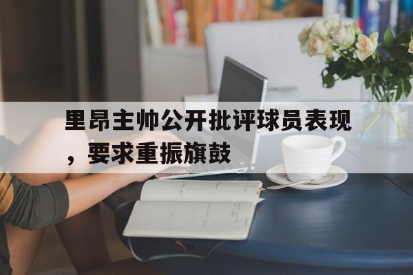 里昂主帅公开批评球员表现，要求重振旗鼓的简单介绍