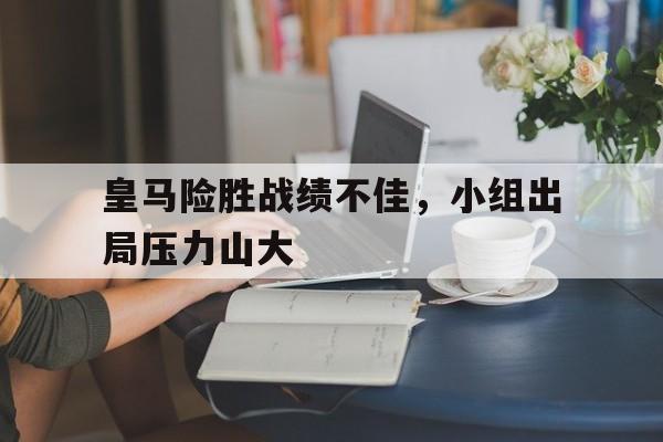 包含皇马险胜战绩不佳，小组出局压力山大的词条