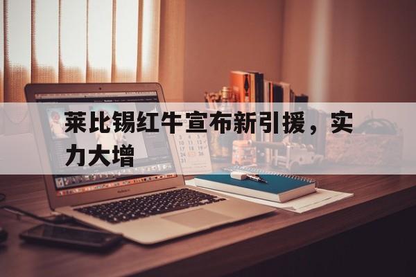 莱比锡红牛宣布新引援，实力大增