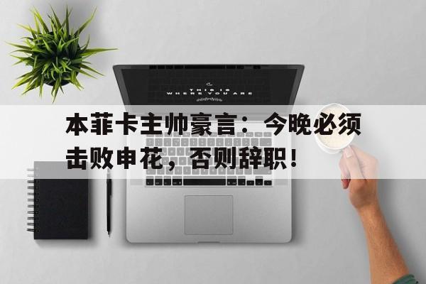 本菲卡主帅豪言：今晚必须击败申花，否则辞职！