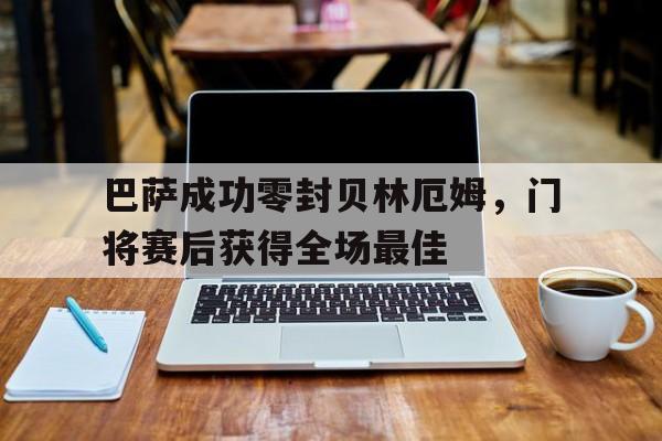 巴萨成功零封贝林厄姆，门将赛后获得全场最佳贝林厄姆君临天下庆祝动作