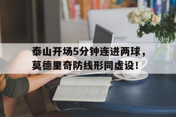 泰山开场5分钟连进两球，莫德里奇防线形同虚设！