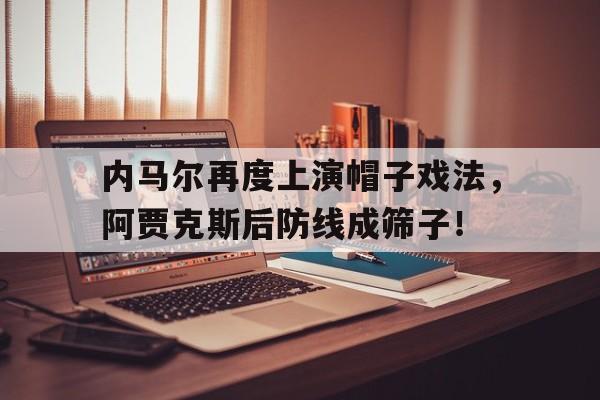 内马尔再度上演帽子戏法，阿贾克斯后防线成筛子！