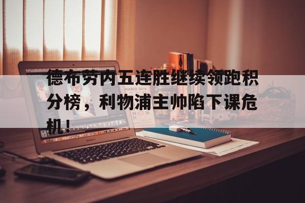 德布劳内五连胜继续领跑积分榜，利物浦主帅陷下课危机！