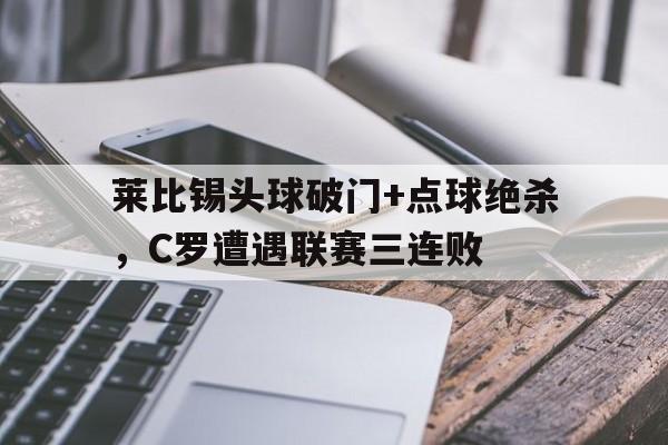 莱比锡头球破门+点球绝杀，C罗遭遇联赛三连败乔丹十大绝杀球